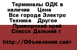 Терминалы ОДК в наличии. › Цена ­ 999 - Все города Электро-Техника » Другое   . Приморский край,Спасск-Дальний г.